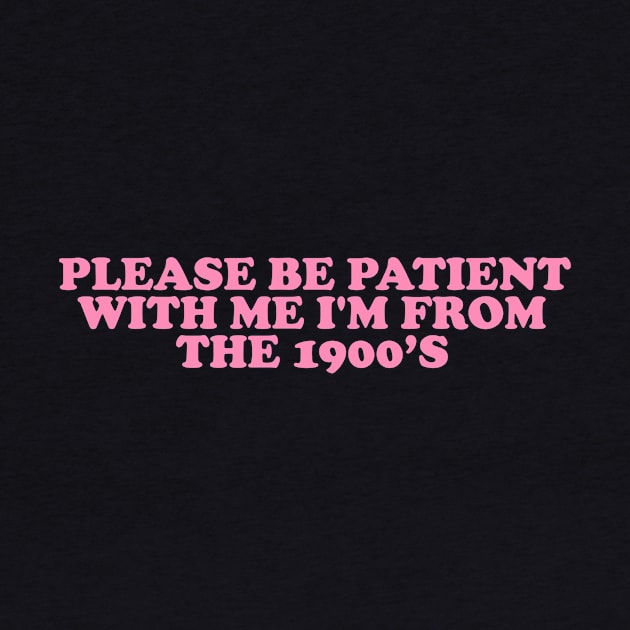 Please Be Patient with me i'm from the 1900s shirt, Funny Slogan Tee, Y2K Funny Shirt, Sassy Unhinged Sarcastic Gift by Hamza Froug